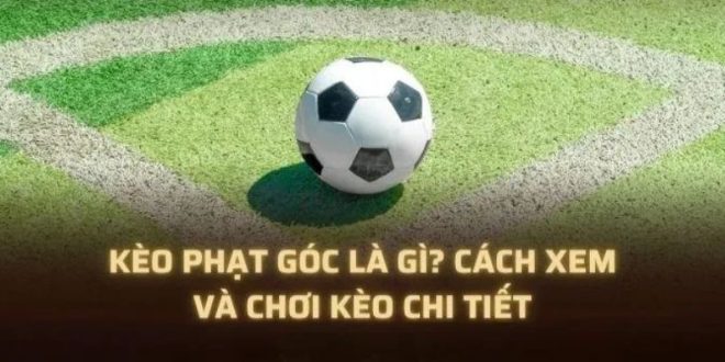 Kèo Phạt Góc Là Gì? Mẹo Nhận Định Kèo Corners Chuẩn Xác