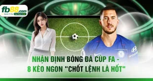 Nhận Định Bóng Đá Cúp FA - 8 Kèo Ngon "Chốt Lệnh Là Hốt"