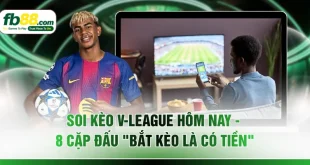 Soi Kèo V-League Hôm Nay - 8 Cặp Đấu "Bắt Kèo Là Có Tiền"