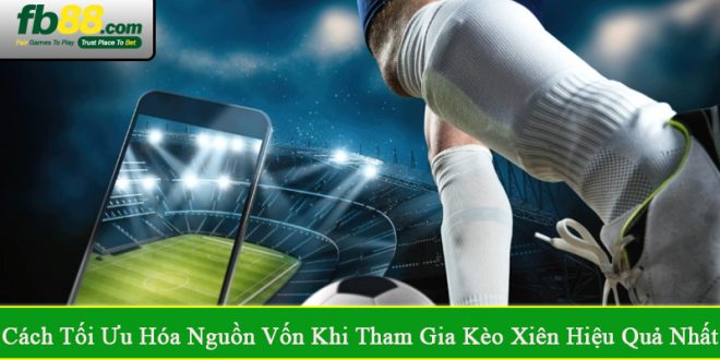 cách tối ưu hóa nguồn vốn khi tham gia kèo xiên