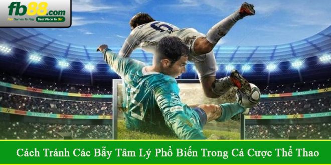 cách tránh các bẫy tâm lý phổ biến trong cá cược thể thao
