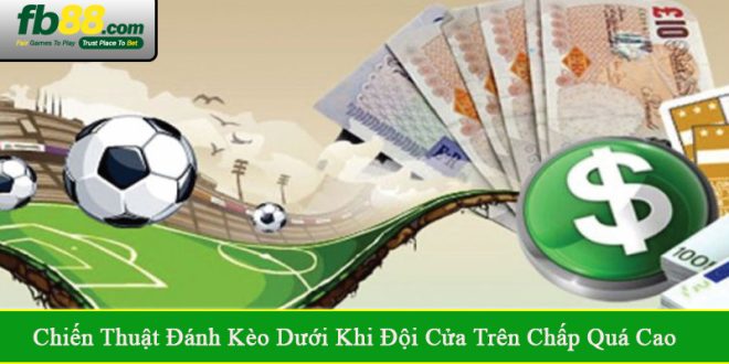 Chiến thuật đánh kèo dưới khi đội cửa trên chấp quá cao