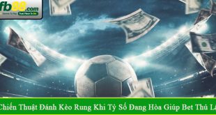 Chiến thuật đánh kèo rung khi tỷ số đang hòa