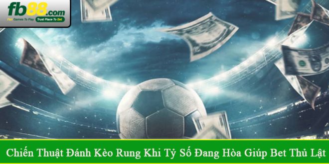 Chiến thuật đánh kèo rung khi tỷ số đang hòa