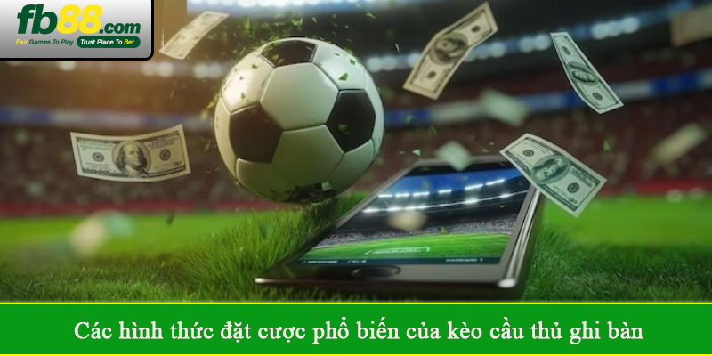 Các hình thức đặt cược phổ biến của kèo cầu thủ ghi bàn