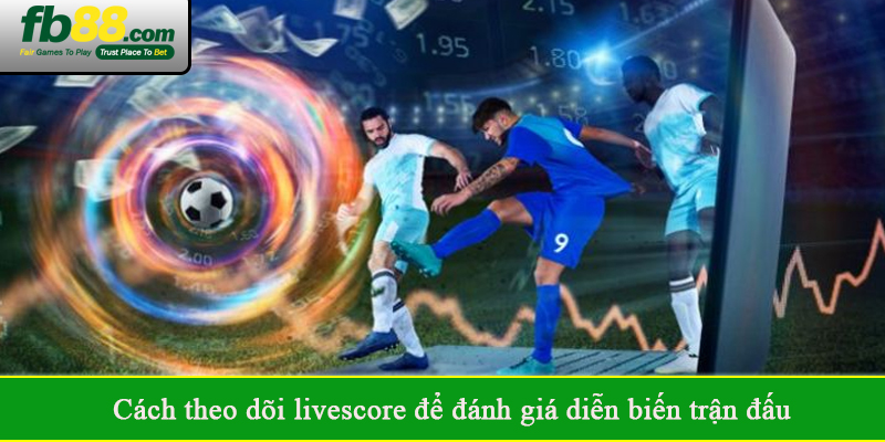 Cách theo dõi livescore để đánh giá diễn biến trận đấu