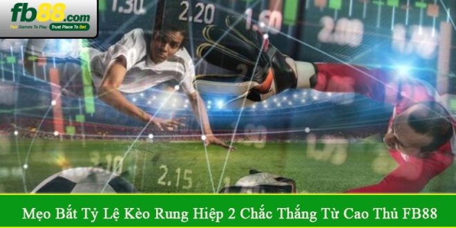 mẹo bắt tỷ lệ kèo rung hiệp 2