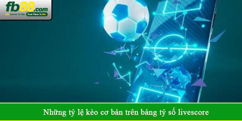 Những tỷ lệ kèo cơ bản trên bảng tỷ số livescore