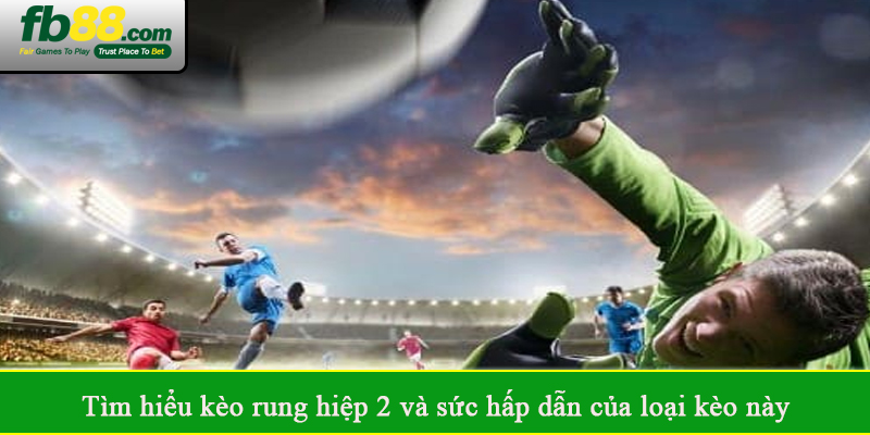 Tìm hiểu kèo rung hiệp 2 và sức hấp dẫn của loại kèo này