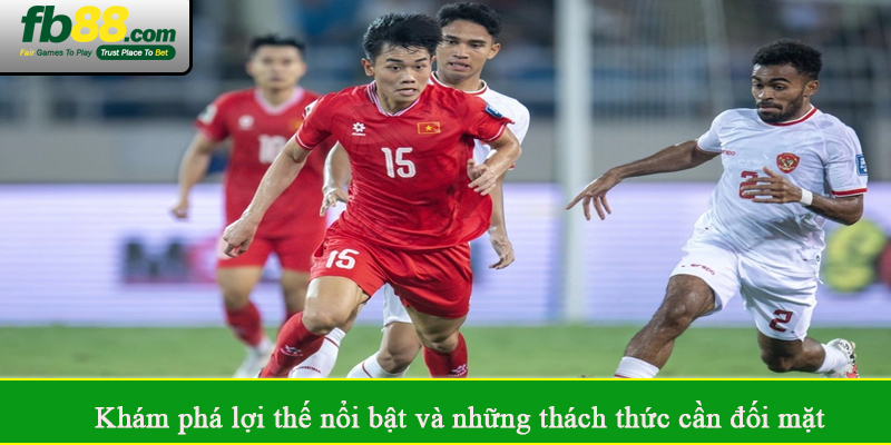 Khám phá lợi thế nổi bật và những thách thức cần đối mặt