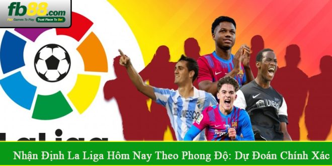 Nhận định La Liga hôm nay theo phong độ