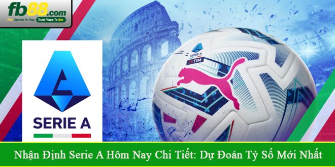 nhận định Serie A hôm nay chi tiết