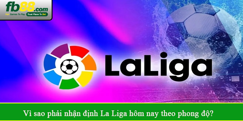 Vì sao phải nhận định La Liga hôm nay theo phong độ?