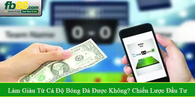 làm giàu từ cá độ bóng đá được không