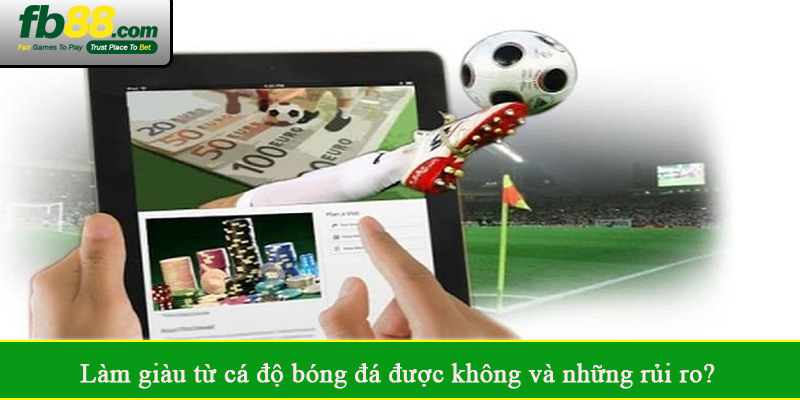 Làm giàu từ cá độ bóng đá được không và những rủi ro?