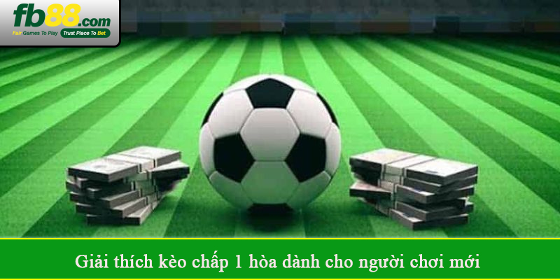 Giải thích kèo chấp 1 hòa dành cho người chơi mới