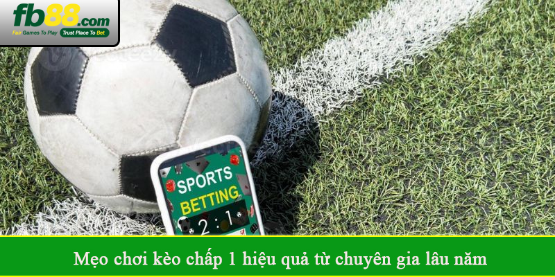 Mẹo chơi kèo chấp 1 hiệu quả từ chuyên gia lâu năm